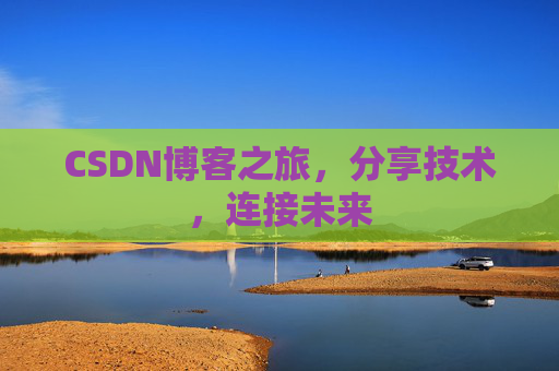 CSDN博客之旅，分享技术，连接未来
